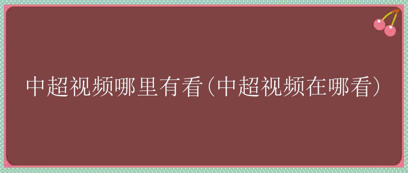 中超视频哪里有看(中超视频在哪看)