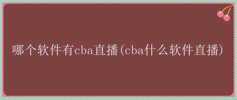 哪个软件有cba直播(cba什么软件直播)