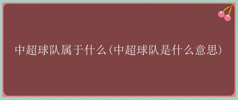 中超球队属于什么(中超球队是什么意思)