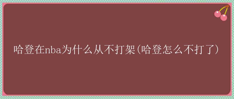 哈登在nba为什么从不打架(哈登怎么不打了)