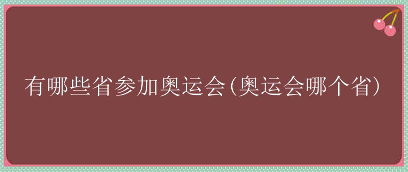 有哪些省参加奥运会(奥运会哪个省)