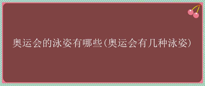 奥运会的泳姿有哪些(奥运会有几种泳姿)