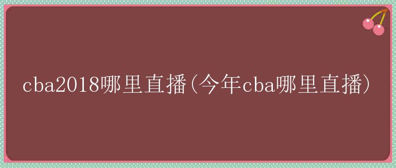 cba2018哪里直播(今年cba哪里直播)