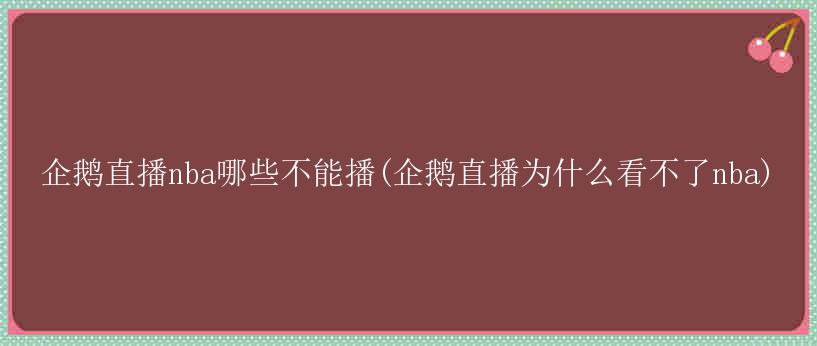 企鹅直播nba哪些不能播(企鹅直播为什么看不了nba)