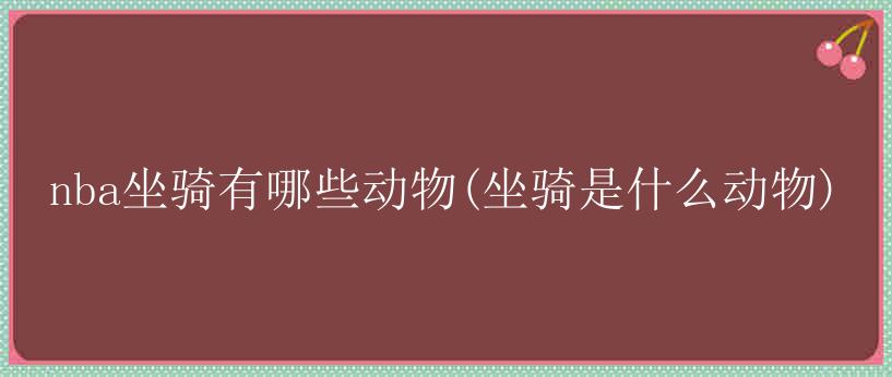 nba坐骑有哪些动物(坐骑是什么动物)