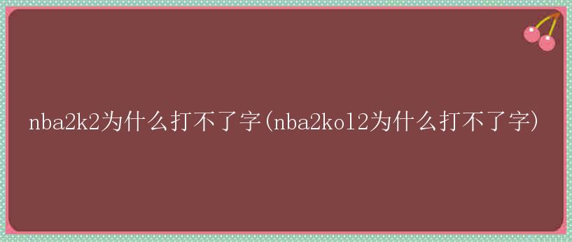 nba2k2为什么打不了字(nba2kol2为什么打不了字)