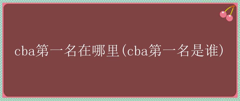 cba第一名在哪里(cba第一名是谁)