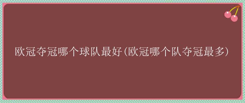 欧冠夺冠哪个球队最好(欧冠哪个队夺冠最多)