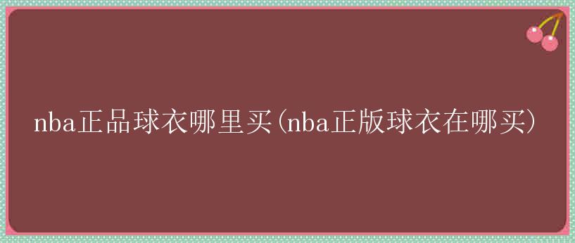 nba正品球衣哪里买(nba正版球衣在哪买)