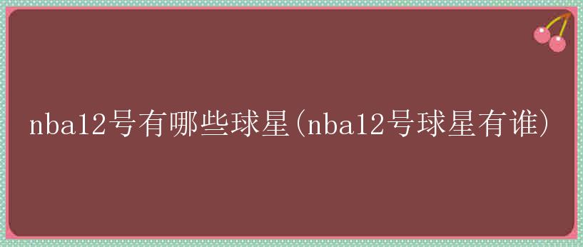 nba12号有哪些球星(nba12号球星有谁)