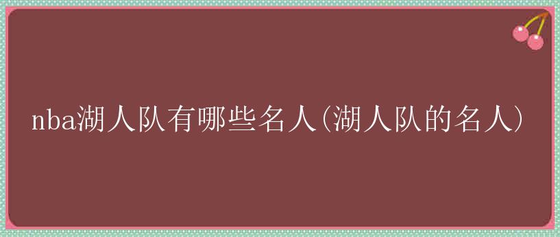 nba湖人队有哪些名人(湖人队的名人)