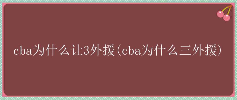 cba为什么让3外援(cba为什么三外援)