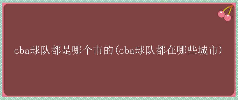 cba球队都是哪个市的(cba球队都在哪些城市)