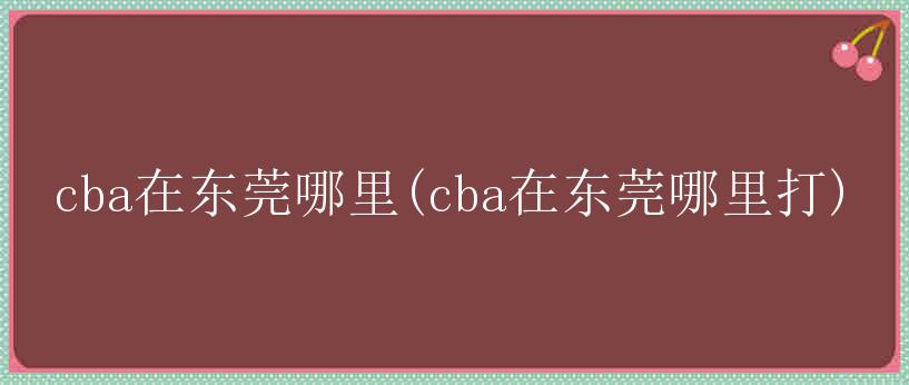 cba在东莞哪里(cba在东莞哪里打)