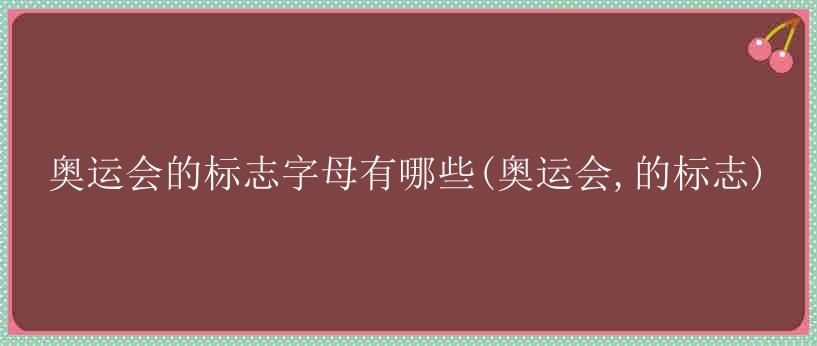 奥运会的标志字母有哪些(奥运会,的标志)