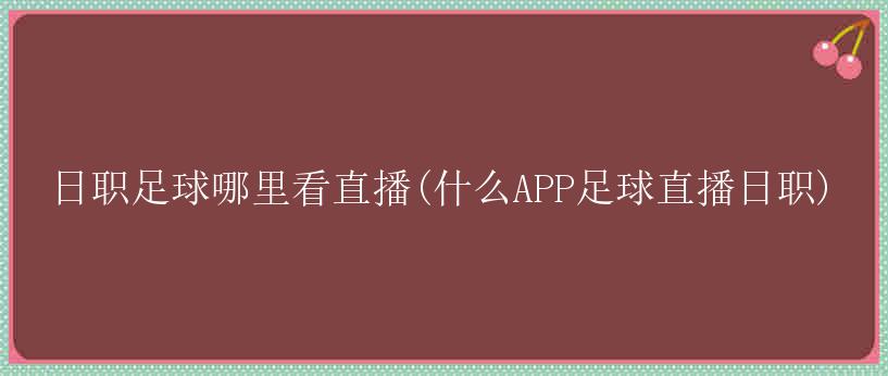 日职足球哪里看直播(什么APP足球直播日职)