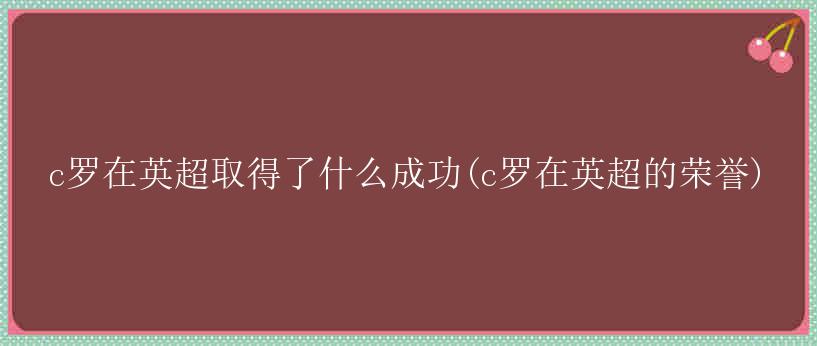 c罗在英超取得了什么成功(c罗在英超的荣誉)