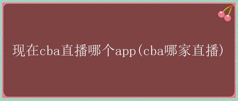 现在cba直播哪个app(cba哪家直播)