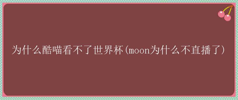 为什么酷喵看不了世界杯(moon为什么不直播了)