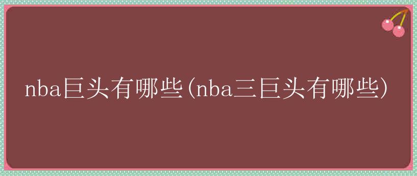 nba巨头有哪些(nba三巨头有哪些)