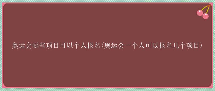 奥运会哪些项目可以个人报名(奥运会一个人可以报名几个项目)