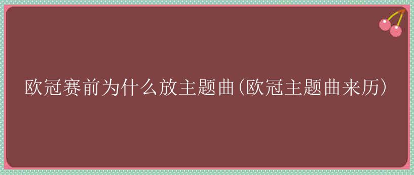 欧冠赛前为什么放主题曲(欧冠主题曲来历)