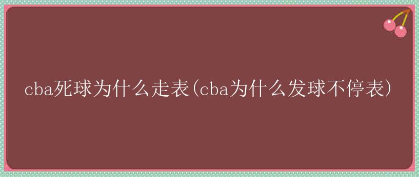 cba死球为什么走表(cba为什么发球不停表)