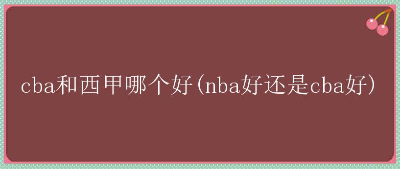 cba和西甲哪个好(nba好还是cba好)