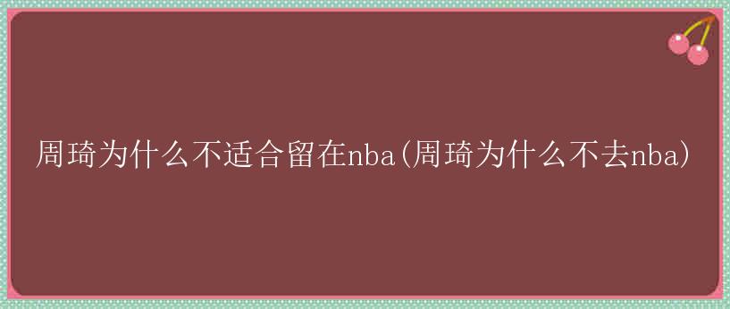 周琦为什么不适合留在nba(周琦为什么不去nba)