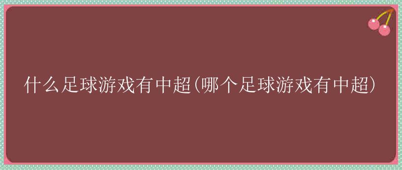 什么足球游戏有中超(哪个足球游戏有中超)