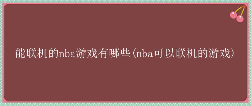 能联机的nba游戏有哪些(nba可以联机的游戏)