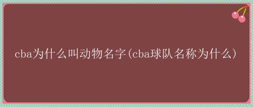 cba为什么叫动物名字(cba球队名称为什么)