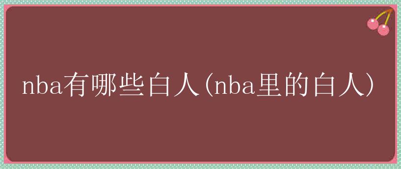 nba有哪些白人(nba里的白人)