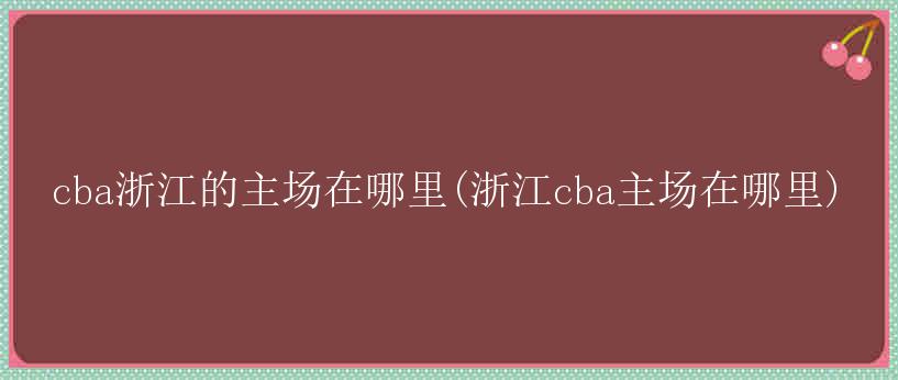 cba浙江的主场在哪里(浙江cba主场在哪里)