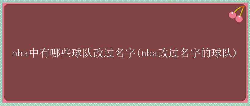 nba中有哪些球队改过名字(nba改过名字的球队)