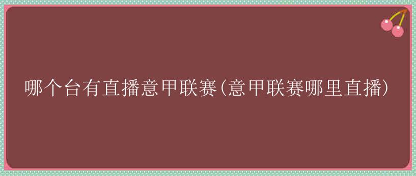 哪个台有直播意甲联赛(意甲联赛哪里直播)