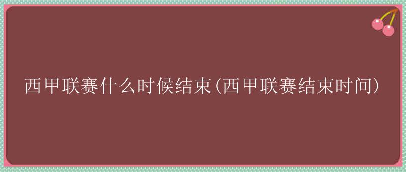 西甲联赛什么时候结束(西甲联赛结束时间)