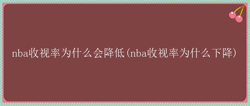 nba收视率为什么会降低(nba收视率为什么下降)