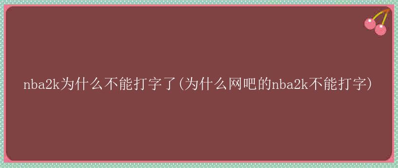 nba2k为什么不能打字了(为什么网吧的nba2k不能打字)