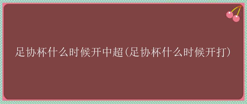 足协杯什么时候开中超(足协杯什么时候开打)