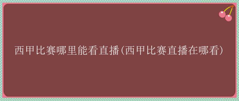 西甲比赛哪里能看直播(西甲比赛直播在哪看)