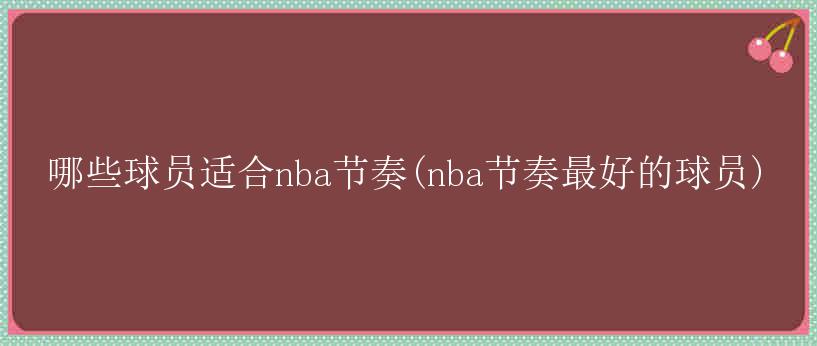 哪些球员适合nba节奏(nba节奏最好的球员)