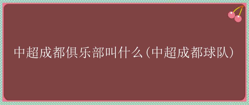 中超成都俱乐部叫什么(中超成都球队)