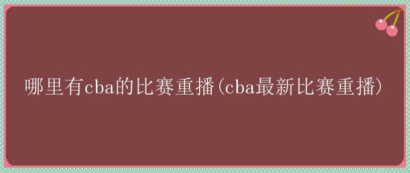 哪里有cba的比赛重播(cba最新比赛重播)