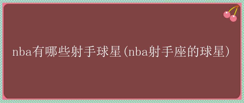 nba有哪些射手球星(nba射手座的球星)