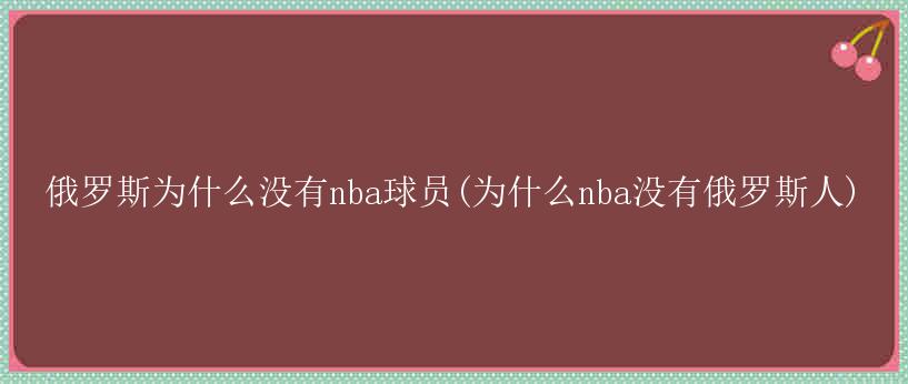 俄罗斯为什么没有nba球员(为什么nba没有俄罗斯人)