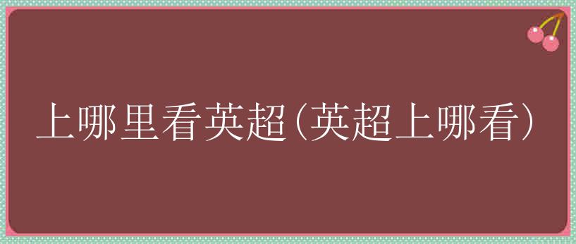 上哪里看英超(英超上哪看)