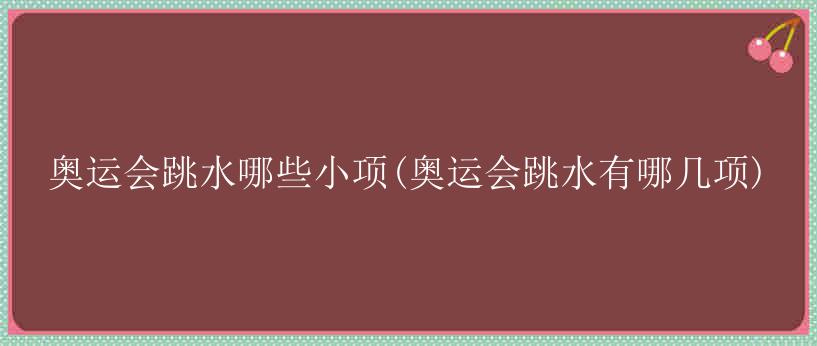 奥运会跳水哪些小项(奥运会跳水有哪几项)