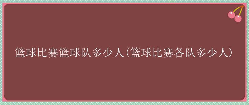 篮球比赛篮球队多少人(篮球比赛各队多少人)