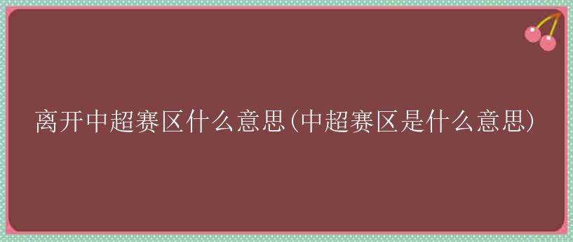 离开中超赛区什么意思(中超赛区是什么意思)